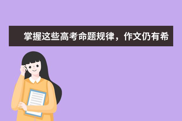 掌握这些高考命题规律，作文仍有希望抢高分