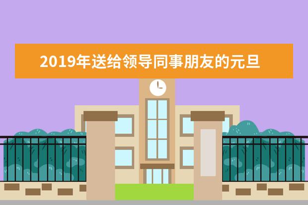 2019年送给领导同事朋友的元旦微信祝福语