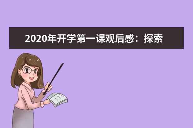 2020年开学第一课观后感：探索世界 创造未来(600字)