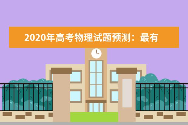 2020年高考物理试题预测：最有可能考的50道题