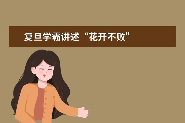 复旦学霸讲述“花开不败”