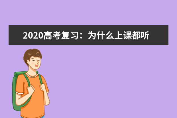 2020高考复习：为什么上课都听懂了 考试却不会