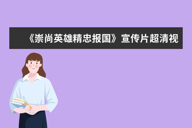 《崇尚英雄精忠报国》宣传片超清视频在线观看