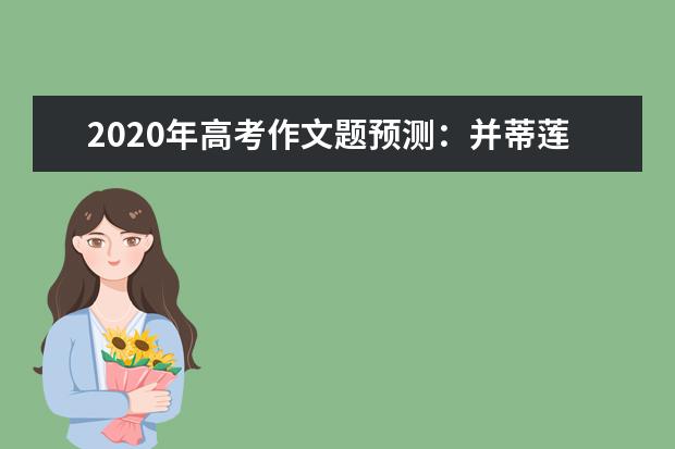 2020年高考作文题预测：并蒂莲花分外娇