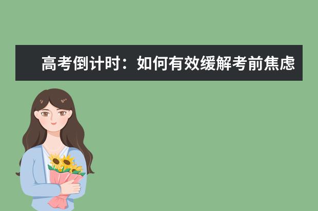 高考倒计时：如何有效缓解考前焦虑？