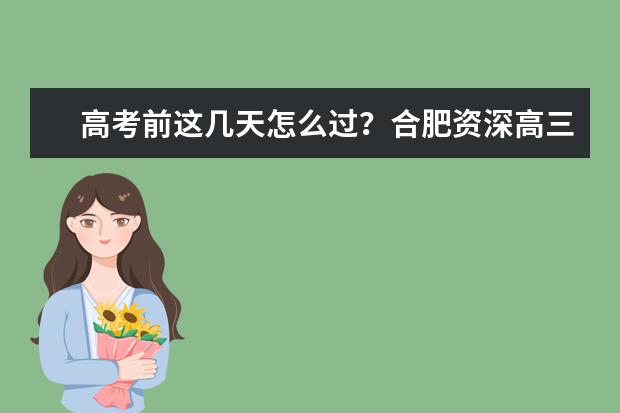 高考前这几天怎么过？合肥资深高三教师为您支招