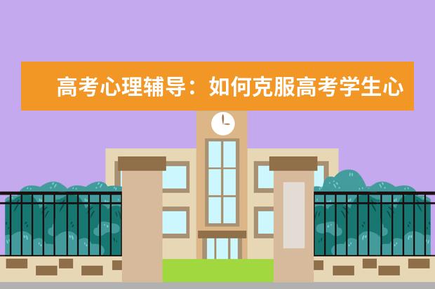 高考心理辅导:如何克服高考学生心理焦虑