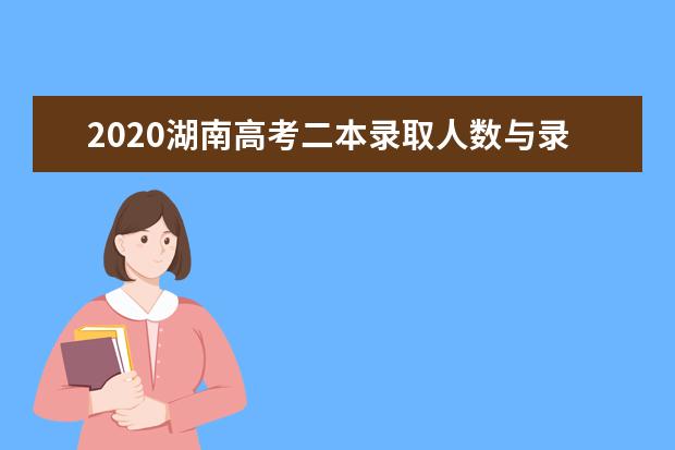 2020湖南高考二本录取人数与录取率是多少