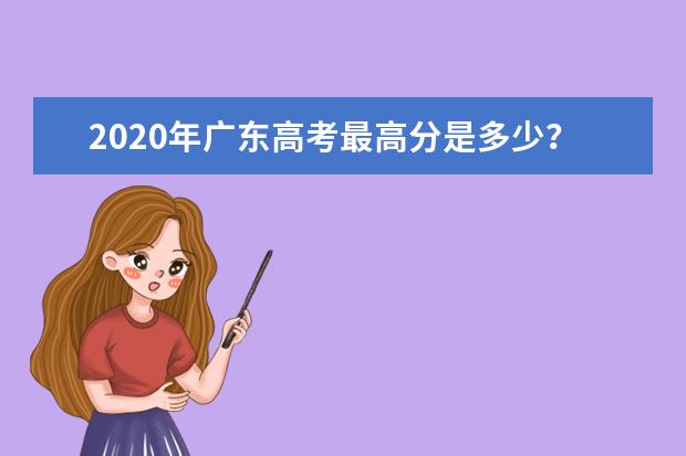 2020年广东高考最高分是多少？广东高考分数线汇总