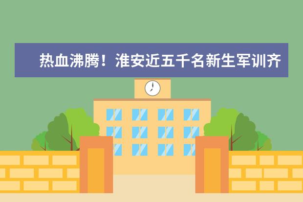 热血沸腾!淮安近五千名新生军训齐唱我和我的祖国献礼国庆