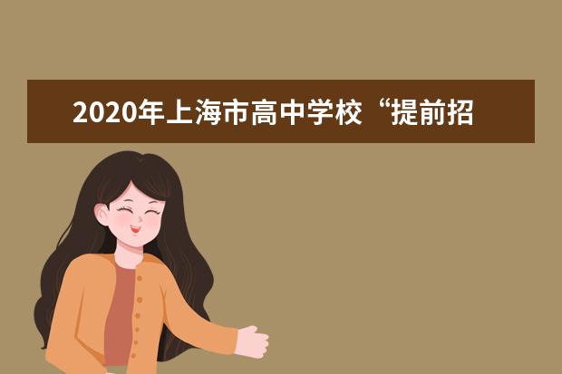 2020年上海市高中学校“提前招生录取”志愿填报及录取说明