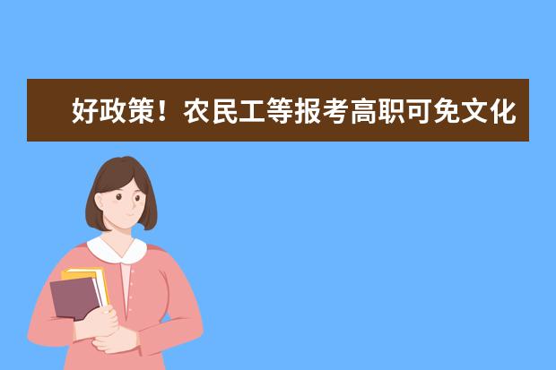 好政策！农民工等报考高职可免文化考试