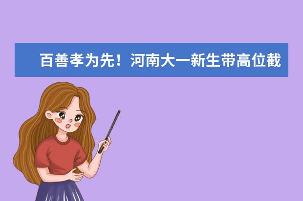 百善孝为先！河南大一新生带高位截瘫父亲上学