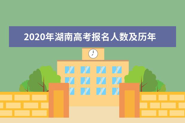 2020年湖南高考报名人数及历年高考人数分别是多少人