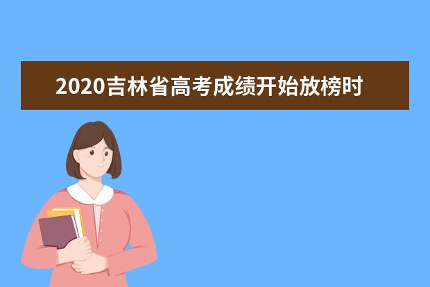 2020吉林省高考成绩开始放榜时间及查询入口网址