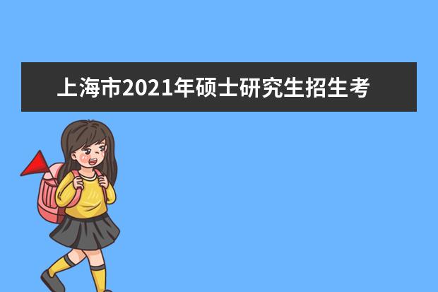 上海市2021年硕士研究生招生考试考生网上确认报名点安排表