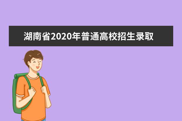 湖南省2020年普通高校招生录取圆满结束