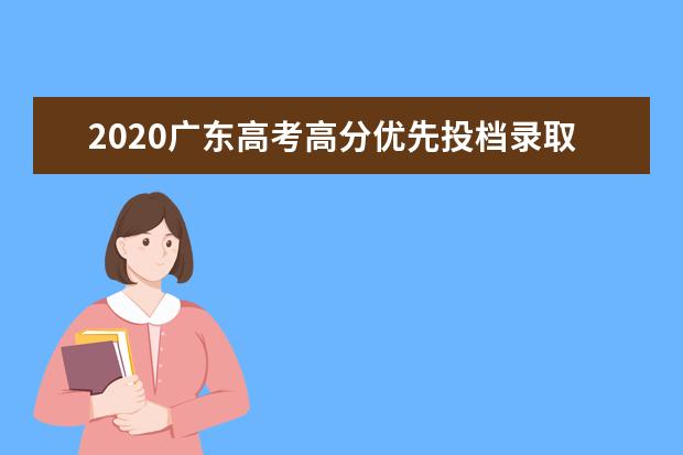2020广东高考高分优先投档录取人数及投档情况