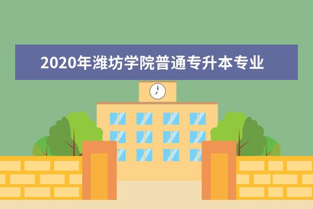 2020年潍坊学院普通专升本专业综合能力测试实施方案