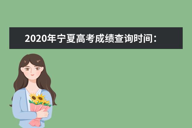 2020年宁夏高考成绩查询时间：7月23日