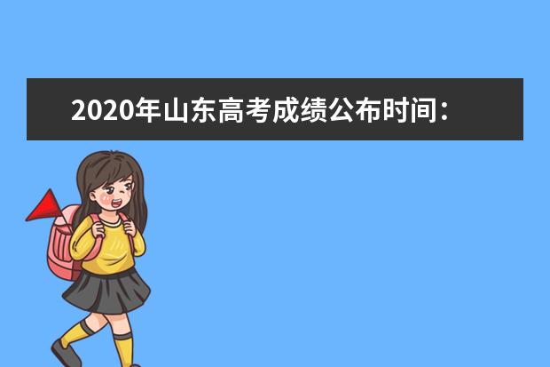 2020年山东高考成绩公布时间：7月26日