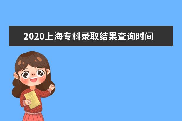 2020上海专科录取结果查询时间公布