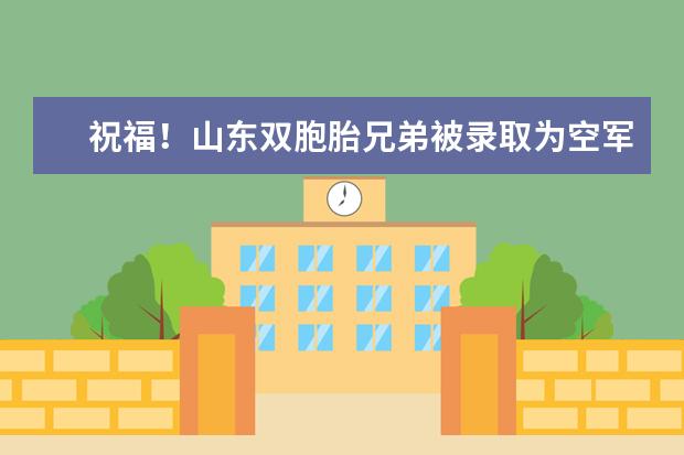 祝福!山东双胞胎兄弟被录取为空军和海军