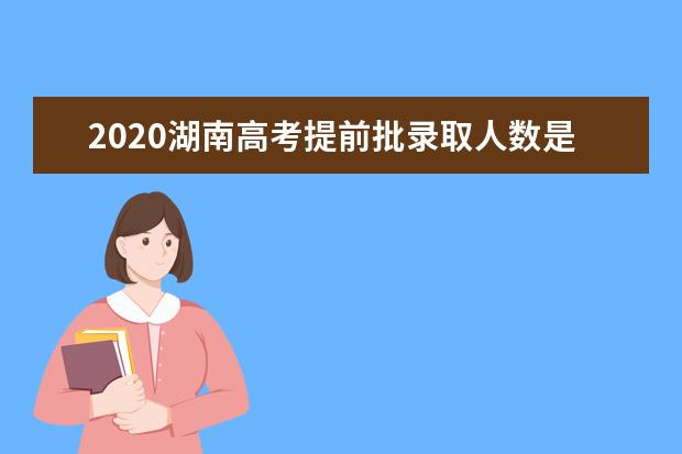 2020湖南高考提前批录取人数是多少