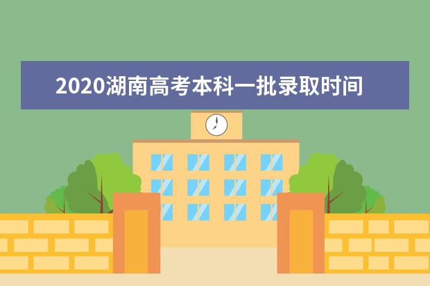 2020湖南高考本科一批录取时间及录取档案状态