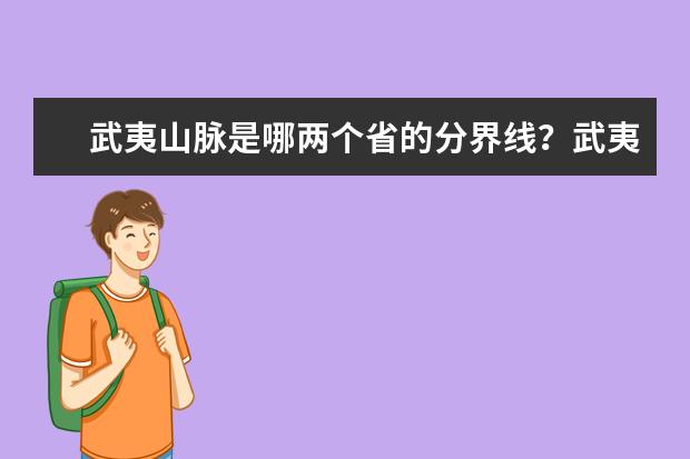 武夷山脉是哪两个省的分界线？武夷山脉的地理位置