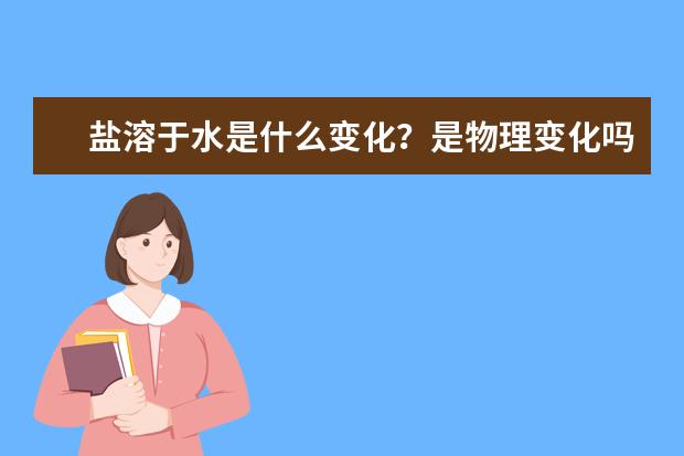 盐溶于水是什么变化？是物理变化吗