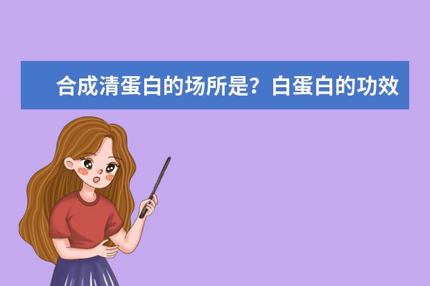 合成清蛋白的场所是？白蛋白的功效与作用