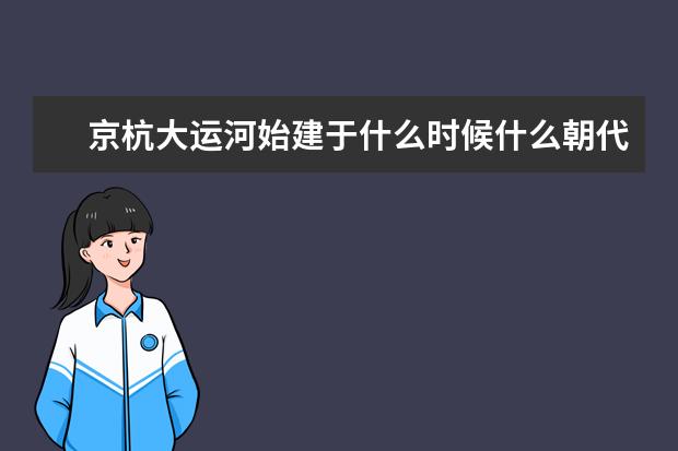 京杭大运河始建于什么时候什么朝代