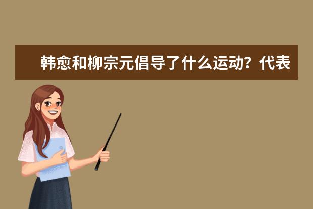 韩愈和柳宗元倡导了什么运动？代表人物是哪些人