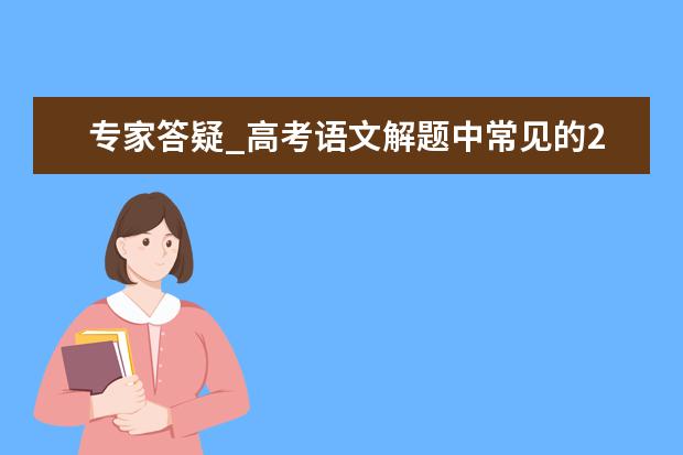 专家答疑_高考语文解题中常见的24个问题