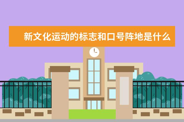 新文化运动的标志和口号阵地是什么