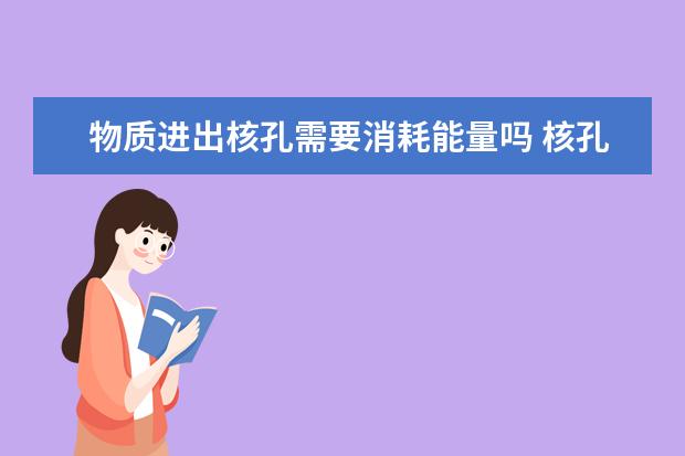 物质进出核孔需要消耗能量吗 核孔可以通过哪些物质