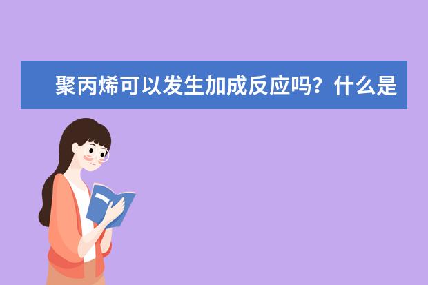 聚丙烯可以发生加成反应吗?什么是加成反应
