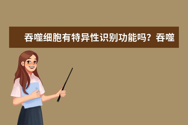 吞噬细胞有特异性识别功能吗？吞噬细胞是什么