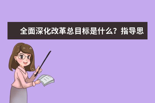 全面深化改革总目标是什么？指导思想又是什么