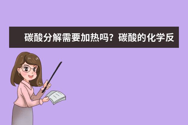 碳酸分解需要加热吗?碳酸的化学反应还有哪些