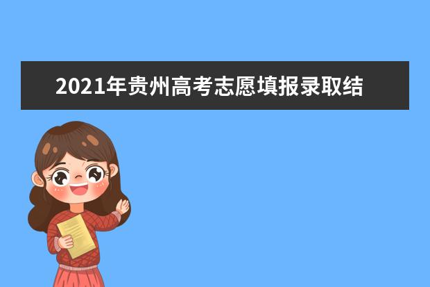 2021年贵州高考志愿填报录取结果什么时候出？