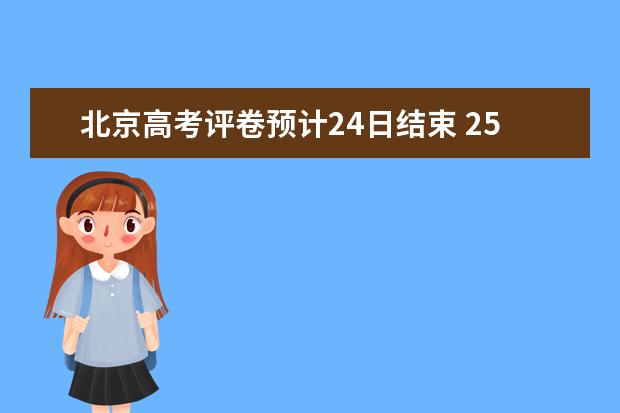 北京高考评卷预计24日结束 25日中午前发布高考成绩