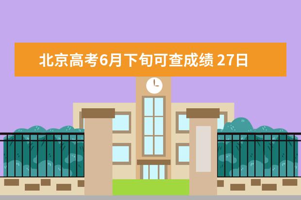 北京高考6月下旬可查成绩 27日填报本科志愿