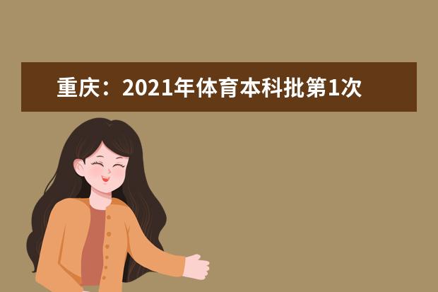 重庆：2021年体育本科批第1次征集（公告1号）