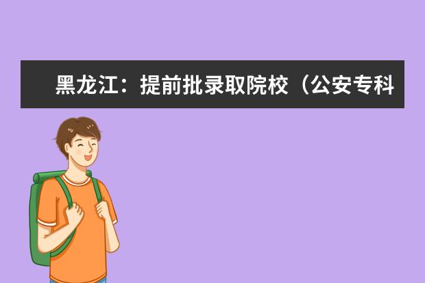 黑龙江：提前批录取院校（公安专科院校）网上征集志愿通知