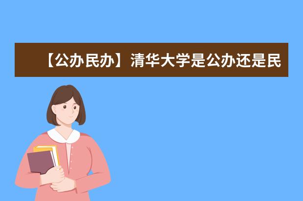 【公办民办】清华大学是公办还是民办大学？