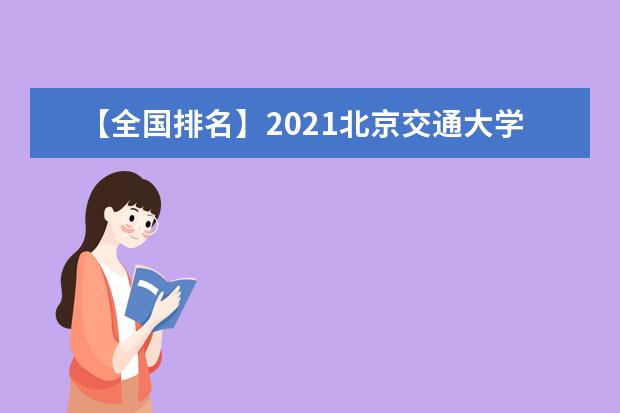 【全国排名】2021北京交通大学排名_全国第40名_北京市第10名（最新）