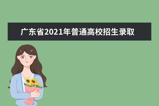 广东省2021年普通高校招生录取工作公告
