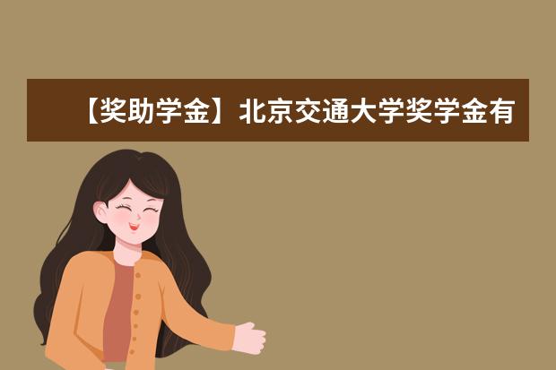 【奖助学金】北京交通大学奖学金有哪些-多少钱-如何申请-怎么评定?